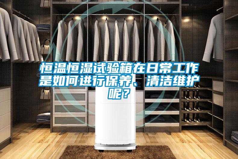 恒温恒湿试验箱在日常工作是如何进行保养、清洁维护呢？