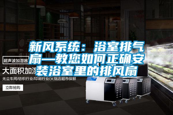新风系统：浴室排气扇—教您如何正确安装浴室里的排风扇
