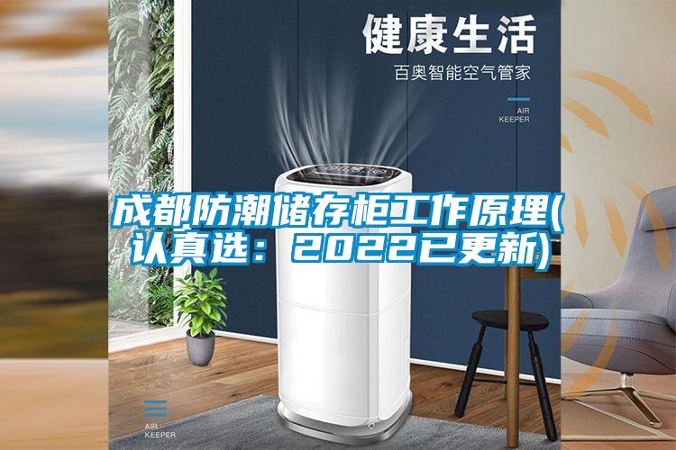 成都防潮储存柜工作原理(认真选：2022已更新)