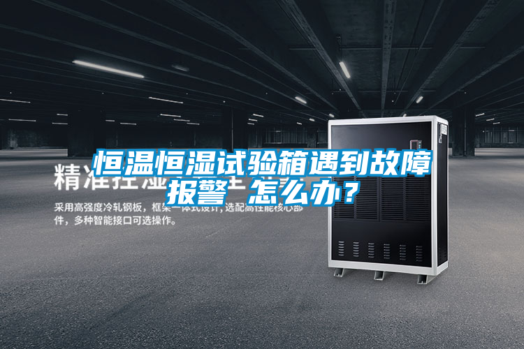 恒温恒湿试验箱遇到故障报警 怎么办？