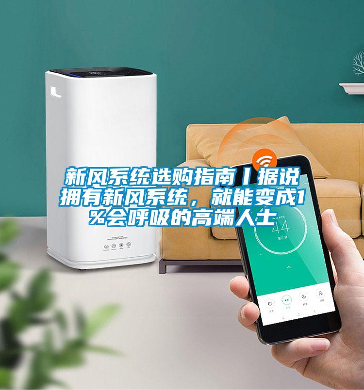 新风系统选购指南丨据说拥有新风系统，就能变成1%会呼吸的高端人士