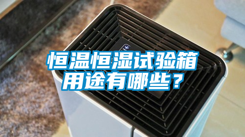 恒温恒湿试验箱用途有哪些？