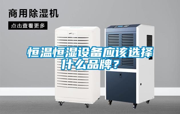 恒温恒湿设备应该选择什么品牌？