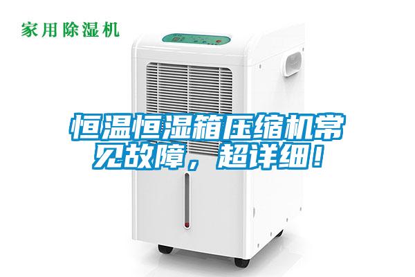 恒温恒湿箱压缩机常见故障，超详细！