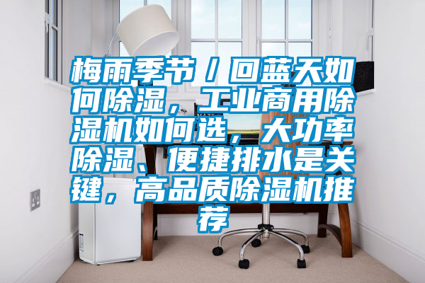梅雨季节／回蓝天如何除湿，工业商用粉色视频免费在线观看如何选，大功率除湿、便捷排水是关键，高品质粉色视频免费在线观看推荐