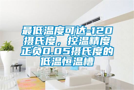 最低温度可达-120摄氏度，控温精度正负0.05摄氏度的低温恒温槽