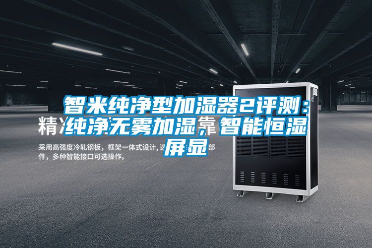 智米纯净型加湿器2评测：纯净无雾加湿，智能恒湿屏显