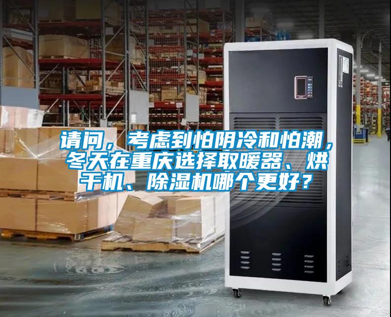 请问，考虑到怕阴冷和怕潮，冬天在重庆选择取暖器、烘干机、粉色视频免费在线观看哪个更好？
