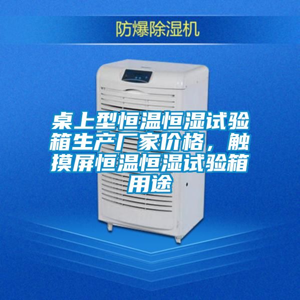 桌上型恒温恒湿试验箱生产厂家价格，触摸屏恒温恒湿试验箱用途