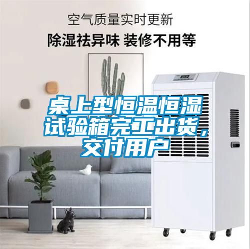 桌上型恒温恒湿试验箱完工出货，交付用户