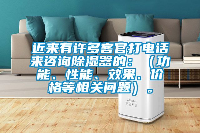 近来有许多客官打电话来咨询除湿器的：（功能、性能、效果、价格等相关问题）。