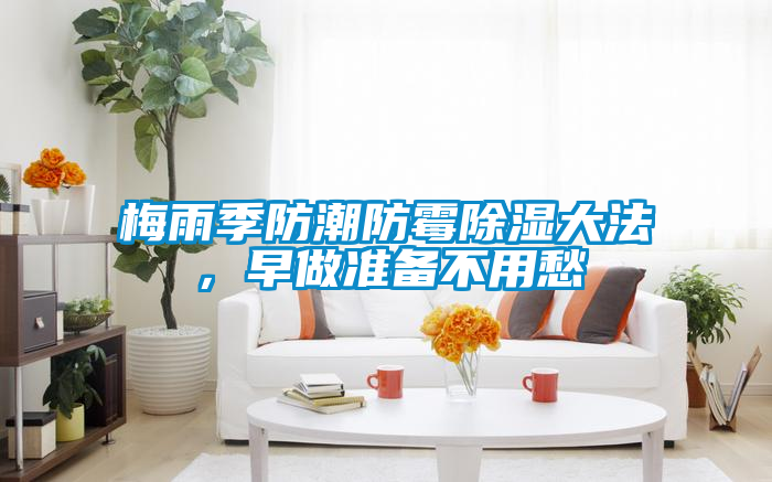梅雨季防潮防霉除湿大法，早做准备不用愁
