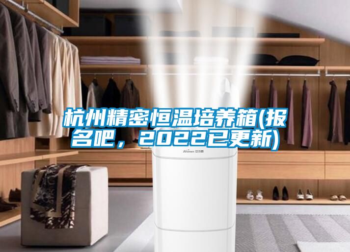 杭州精密恒温培养箱(报名吧，2022已更新)