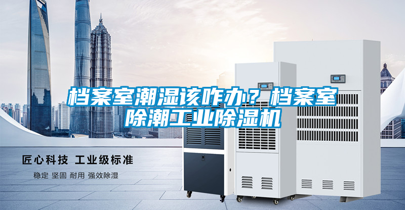 档案室潮湿该咋办？档案室除潮工业粉色视频免费在线观看