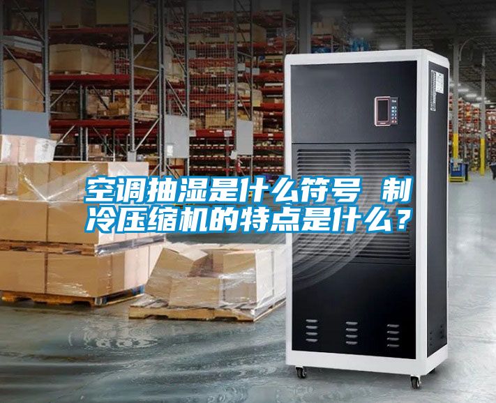 空调抽湿是什么符号 制冷压缩机的特点是什么？