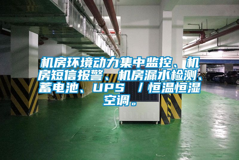 机房环境动力集中监控、机房短信报警、机房漏水检测、蓄电池、UPS ／恒温恒湿空调。