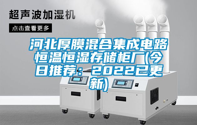 河北厚膜混合集成电路恒温恒湿存储柜厂(今日推荐：2022已更新)