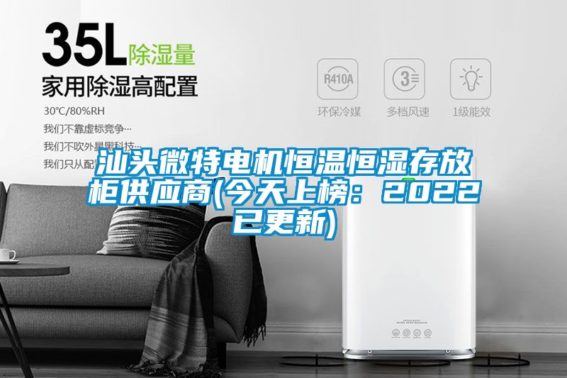 汕头微特电机恒温恒湿存放柜供应商(今天上榜：2022已更新)