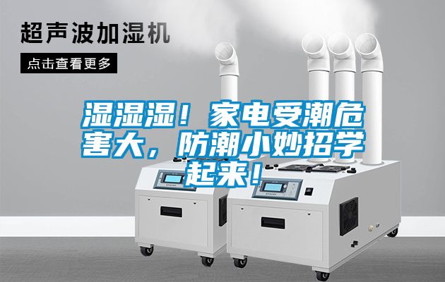 湿湿湿！家电受潮危害大，防潮小妙招学起来！
