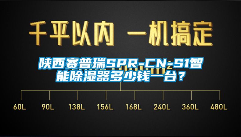 陕西赛普瑞SPR-CN-S1智能除湿器多少钱一台？