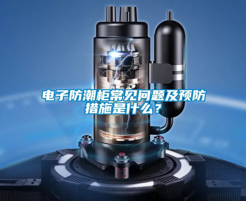 电子防潮柜常见问题及预防措施是什么？