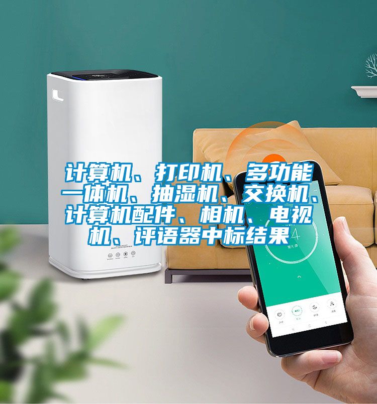 计算机、打印机、多功能一体机、抽湿机、交换机、计算机配件、相机、电视机、评语器中标结果