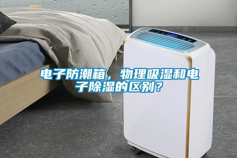 电子防潮箱，物理吸湿和电子除湿的区别？