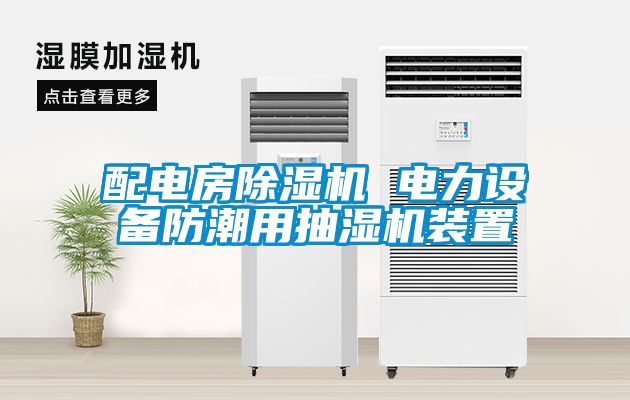 配电房粉色视频免费在线观看 电力设备防潮用抽湿机装置