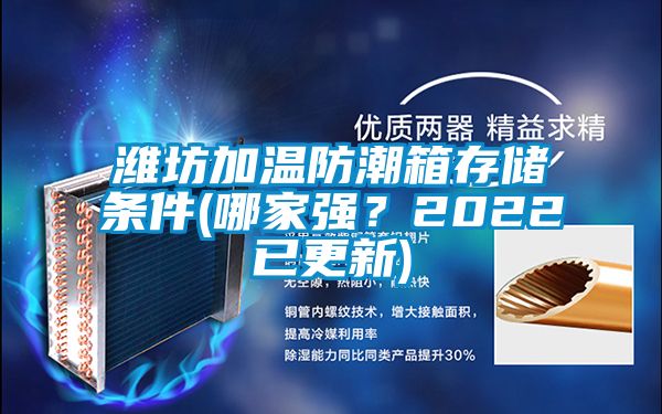 潍坊加温防潮箱存储条件(哪家强？2022已更新)