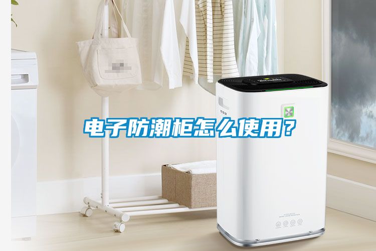 电子防潮柜怎么使用？