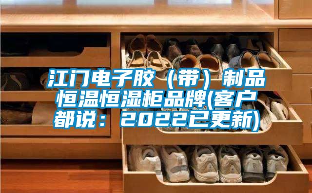 江门电子胶（带）制品恒温恒湿柜品牌(客户都说：2022已更新)
