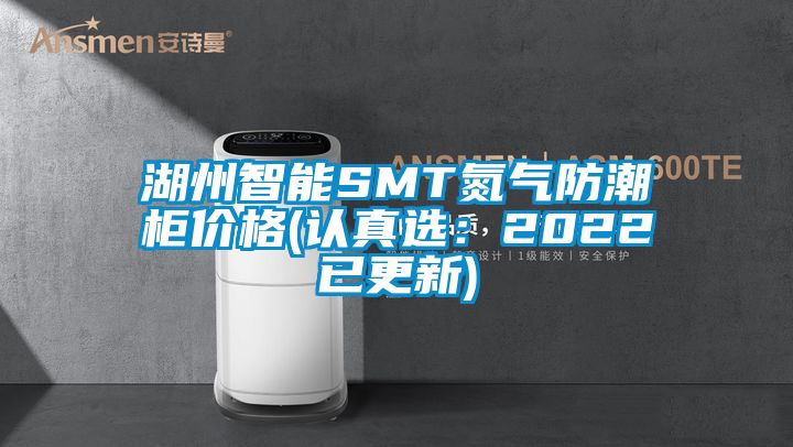 湖州智能SMT氮气防潮柜价格(认真选：2022已更新)