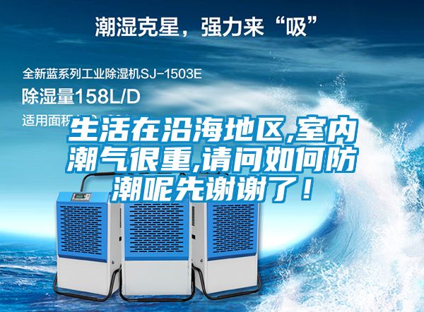生活在沿海地区,室内潮气很重,请问如何防潮呢先谢谢了！
