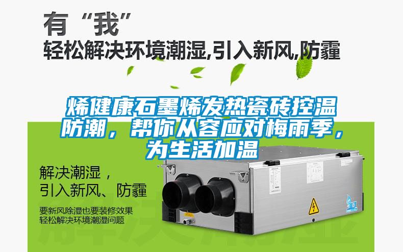 烯健康石墨烯发热瓷砖控温防潮，帮你从容应对梅雨季，为生活加温