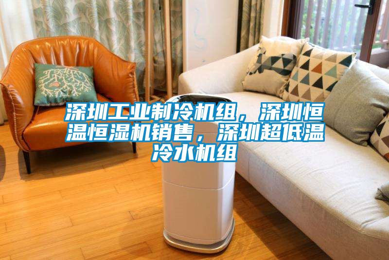 深圳工业制冷机组，深圳恒温恒湿机销售，深圳超低温冷水机组