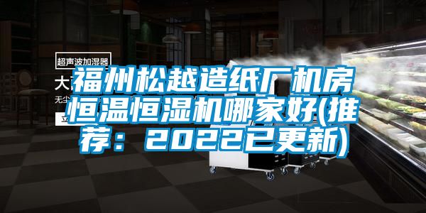 福州松越造纸厂机房恒温恒湿机哪家好(推荐：2022已更新)