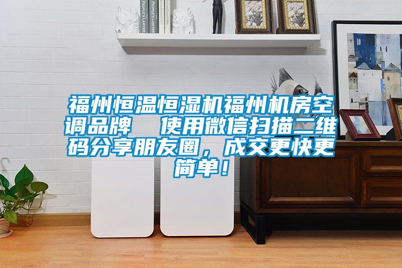 福州恒温恒湿机福州机房空调品牌  使用微信扫描二维码分享朋友圈，成交更快更简单！