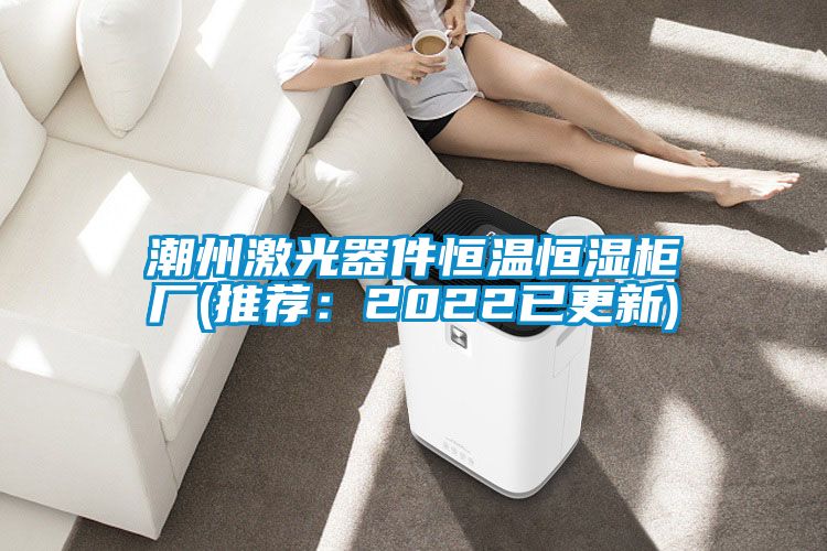 潮州激光器件恒温恒湿柜厂(推荐：2022已更新)