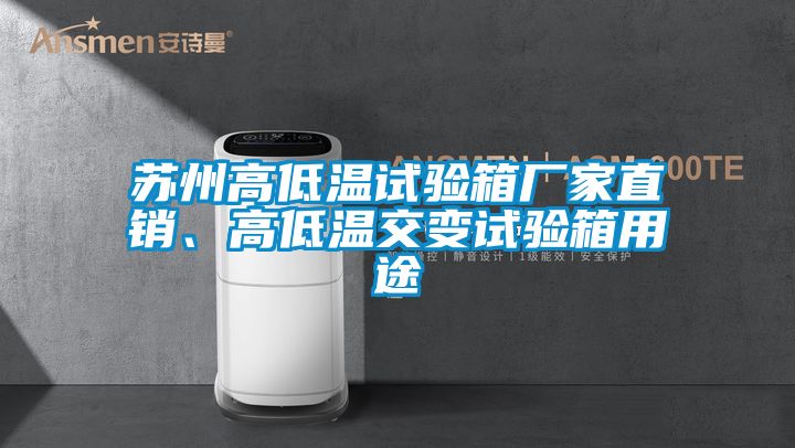 苏州高低温试验箱厂家直销、高低温交变试验箱用途