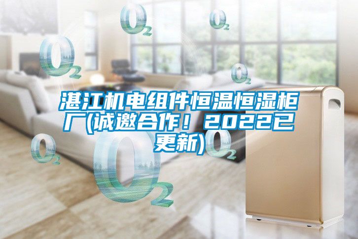 湛江机电组件恒温恒湿柜厂(诚邀合作！2022已更新)