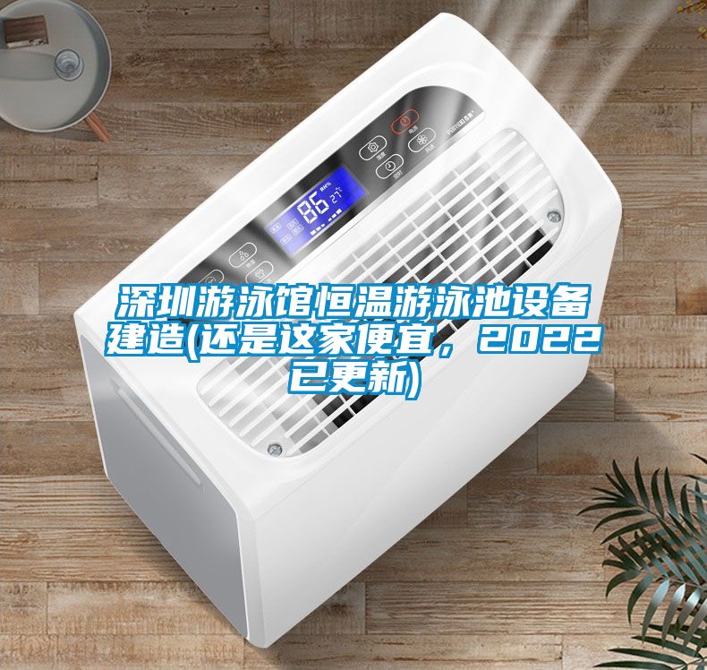深圳游泳馆恒温游泳池设备建造(还是这家便宜，2022已更新)