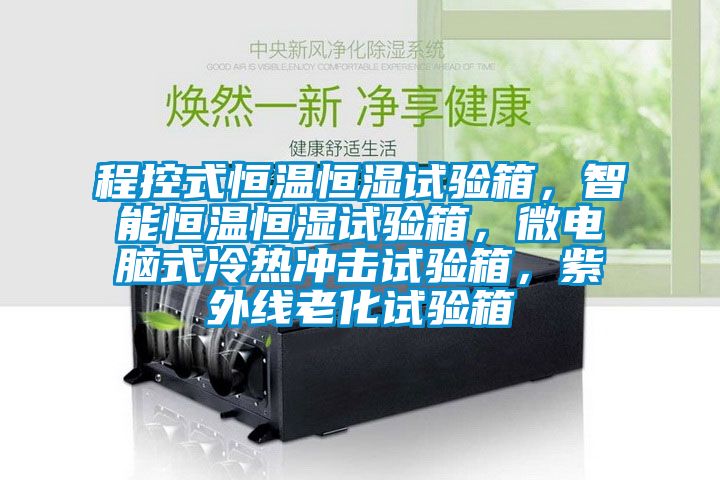 程控式恒温恒湿试验箱，智能恒温恒湿试验箱，微电脑式冷热冲击试验箱，紫外线老化试验箱