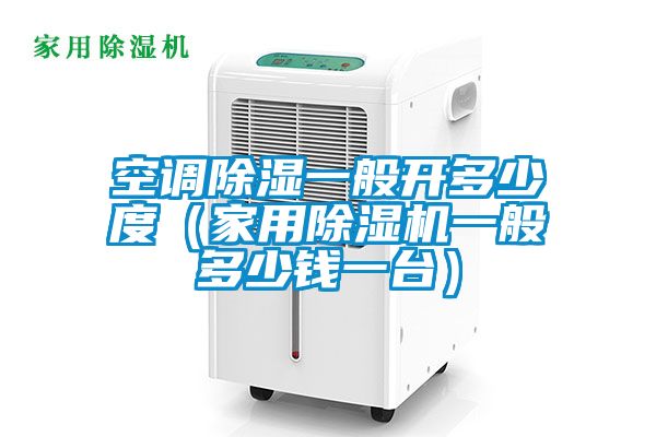 空调除湿一般开多少度（家用粉色视频免费在线观看一般多少钱一台）
