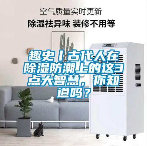 趣史丨古代人在除湿防潮上的这3点大智慧，你知道吗？