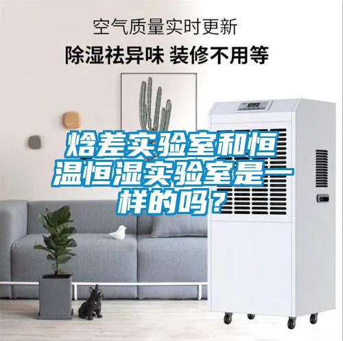 焓差实验室和恒温恒湿实验室是一样的吗？