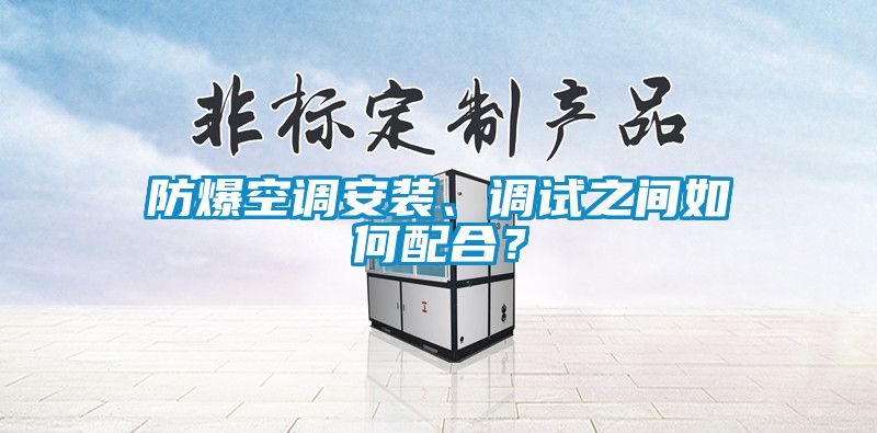 防爆空调安装、调试之间如何配合？