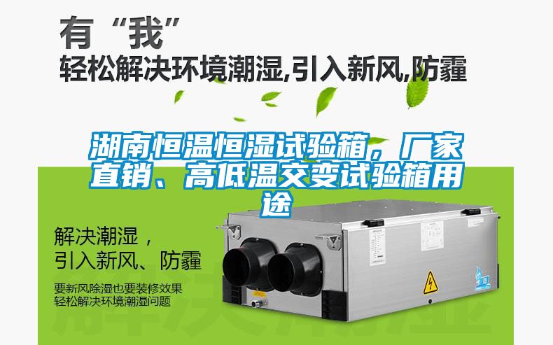 湖南恒温恒湿试验箱，厂家直销、高低温交变试验箱用途