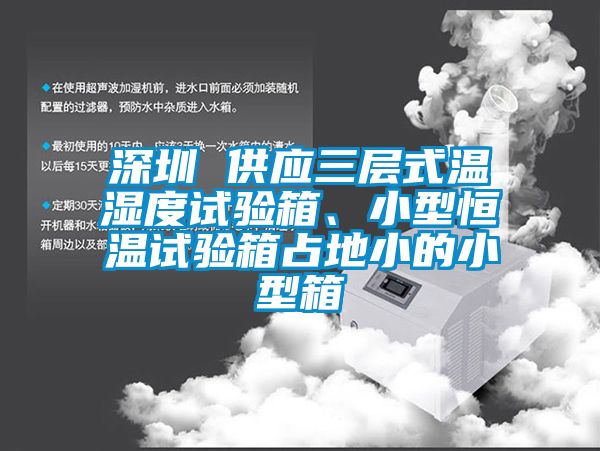 深圳 供应三层式温湿度试验箱、小型恒温试验箱占地小的小型箱