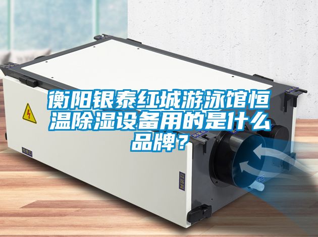 衡阳银泰红城游泳馆恒温除湿设备用的是什么品牌？
