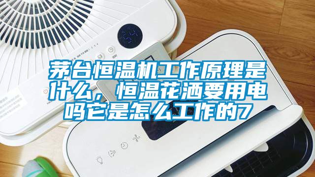 茅台恒温机工作原理是什么，恒温花洒要用电吗它是怎么工作的7